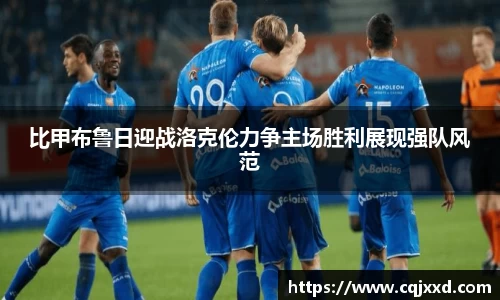 比甲布鲁日迎战洛克伦力争主场胜利展现强队风范